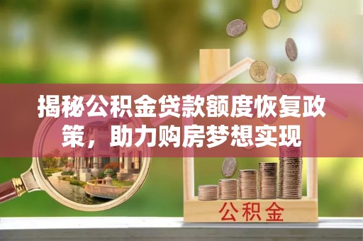沐川揭秘公积金贷款额度恢复政策，助力购房梦想实现
