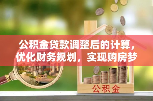 沐川公积金贷款调整后的计算，优化财务规划，实现购房梦想