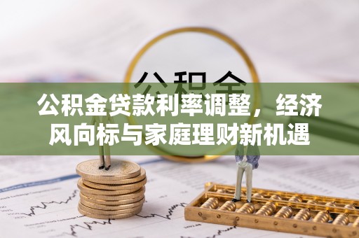 沐川公积金贷款利率调整，经济风向标与家庭理财新机遇