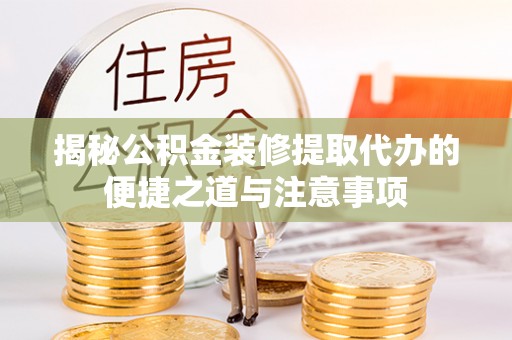沐川揭秘公积金装修提取代办的便捷之道与注意事项