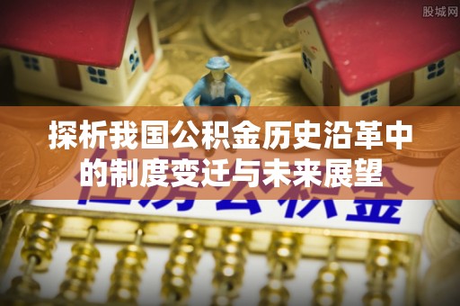 沐川探析我国公积金历史沿革中的制度变迁与未来展望