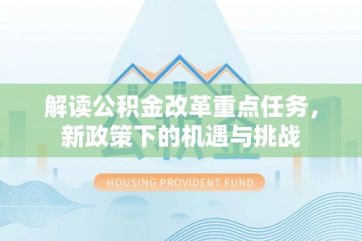 沐川解读公积金改革重点任务，新政策下的机遇与挑战