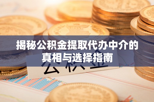 沐川揭秘公积金提取代办中介的真相与选择指南