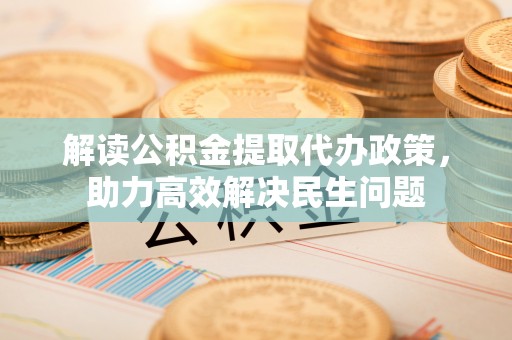 沐川解读公积金提取代办政策，助力高效解决民生问题