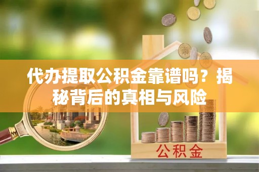 沐川代办提取公积金靠谱吗？揭秘背后的真相与风险
