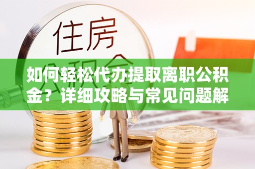沐川如何轻松代办提取离职公积金？详细攻略与常见问题解析