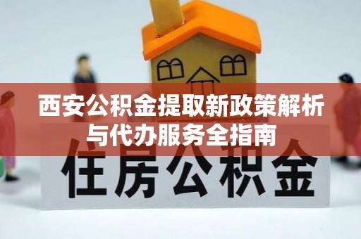 沐川西安公积金提取新政策解析与代办服务全指南