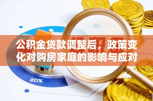 沐川公积金贷款调整后，政策变化对购房家庭的影响与应对策略