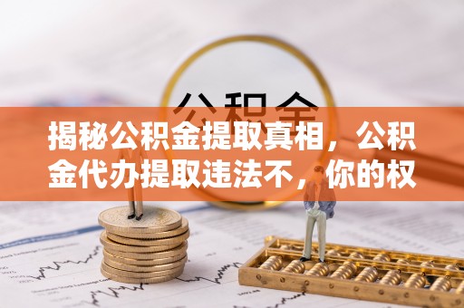 沐川揭秘公积金提取真相，公积金代办提取违法不，你的权益如何保障？