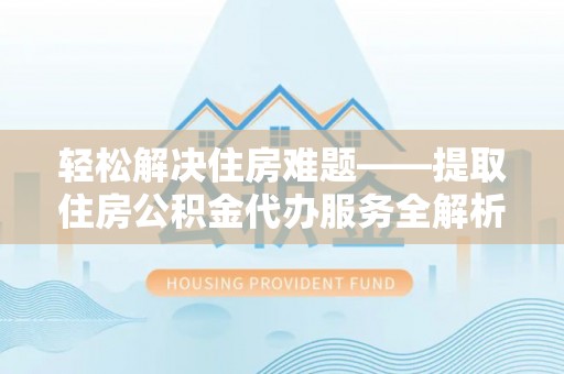 沐川轻松解决住房难题——提取住房公积金代办服务全解析