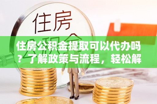 沐川住房公积金提取可以代办吗？了解政策与流程，轻松解决你的疑问