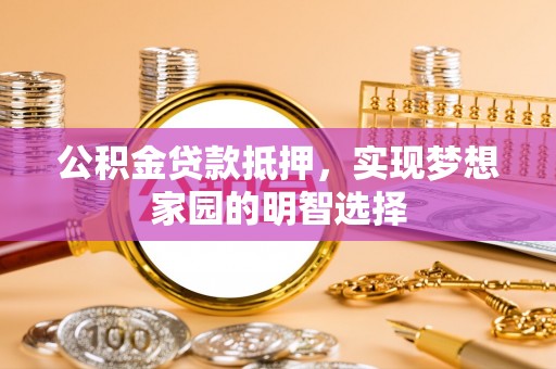 沐川公积金贷款抵押，实现梦想家园的明智选择