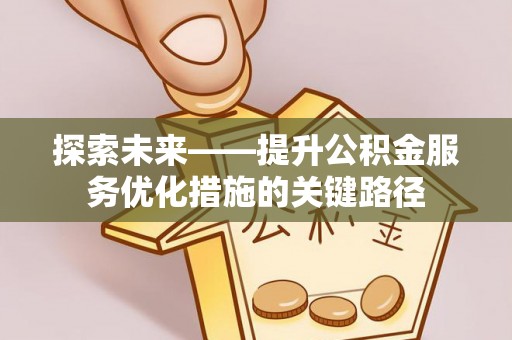 沐川探索未来——提升公积金服务优化措施的关键路径