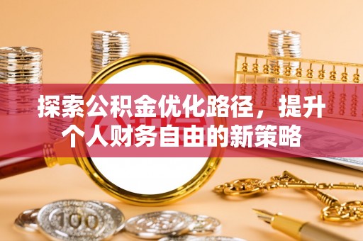 沐川探索公积金优化路径，提升个人财务自由的新策略