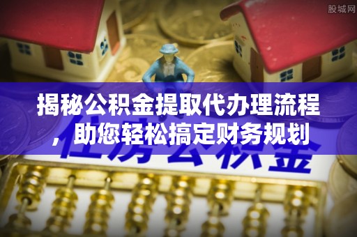 沐川揭秘公积金提取代办理流程，助您轻松搞定财务规划