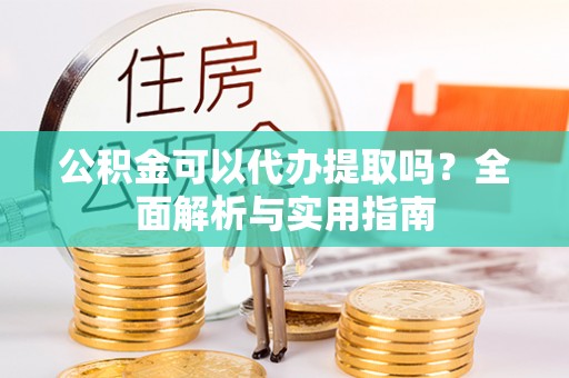 沐川公积金可以代办提取吗？全面解析与实用指南