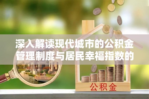 沐川深入解读现代城市的公积金管理制度与居民幸福指数的关联