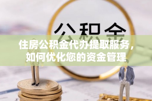 沐川住房公积金代办提取服务，如何优化您的资金管理