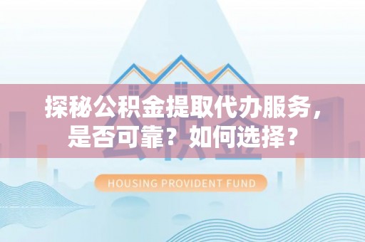沐川探秘公积金提取代办服务，是否可靠？如何选择？