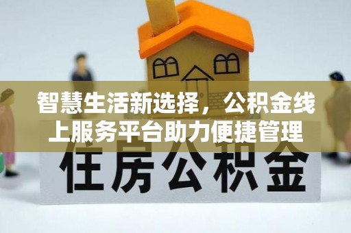 沐川智慧生活新选择，公积金线上服务平台助力便捷管理