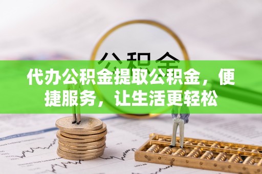 沐川代办公积金提取公积金，便捷服务，让生活更轻松