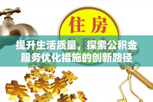 沐川提升生活质量，探索公积金服务优化措施的创新路径