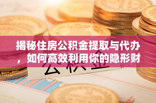 沐川揭秘住房公积金提取与代办，如何高效利用你的隐形财富？