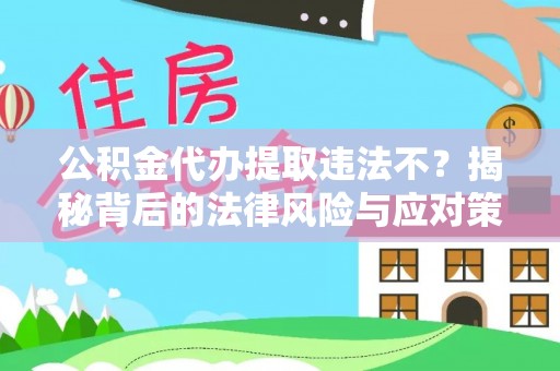 沐川公积金代办提取违法不？揭秘背后的法律风险与应对策略
