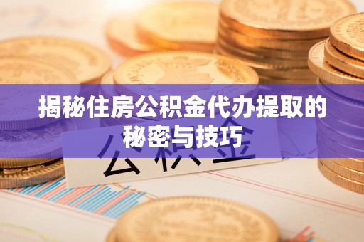 沐川揭秘住房公积金代办提取的秘密与技巧