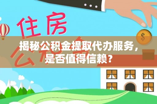 沐川揭秘公积金提取代办服务，是否值得信赖？