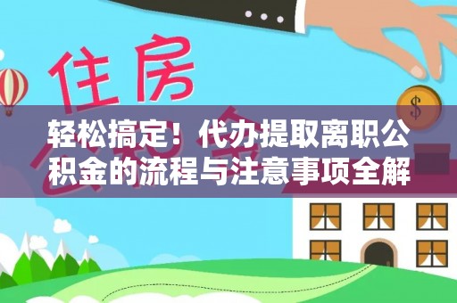 沐川轻松搞定！代办提取离职公积金的流程与注意事项全解析