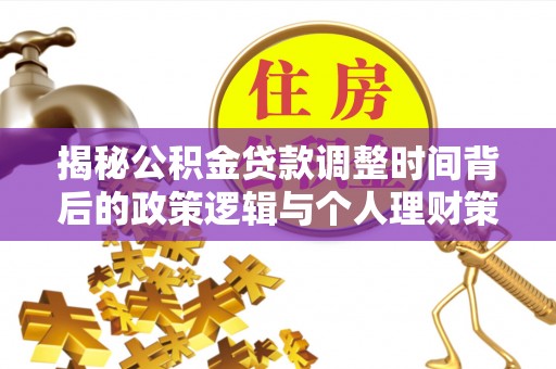 沐川揭秘公积金贷款调整时间背后的政策逻辑与个人理财策略