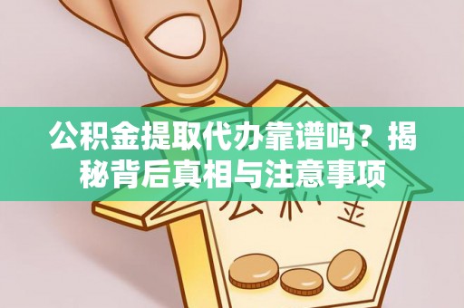 沐川公积金提取代办靠谱吗？揭秘背后真相与注意事项