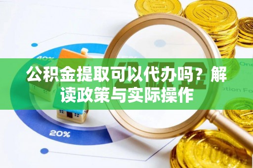 沐川公积金提取可以代办吗？解读政策与实际操作