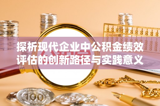 沐川探析现代企业中公积金绩效评估的创新路径与实践意义