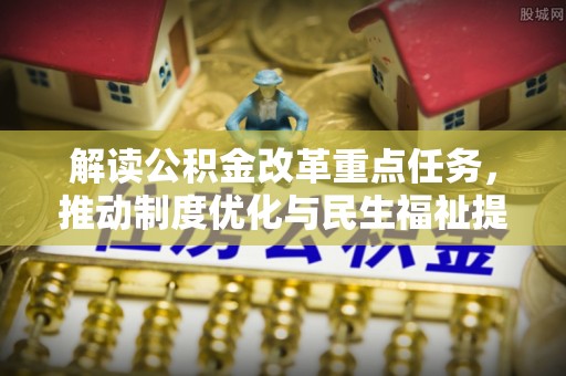 沐川解读公积金改革重点任务，推动制度优化与民生福祉提升