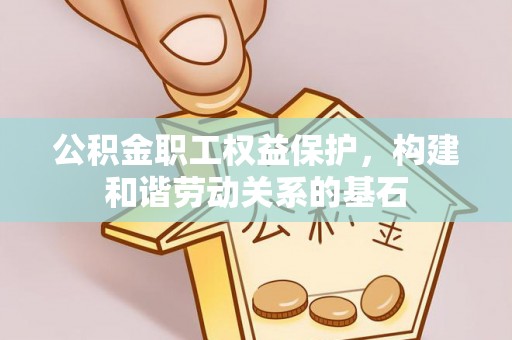 沐川公积金职工权益保护，构建和谐劳动关系的基石