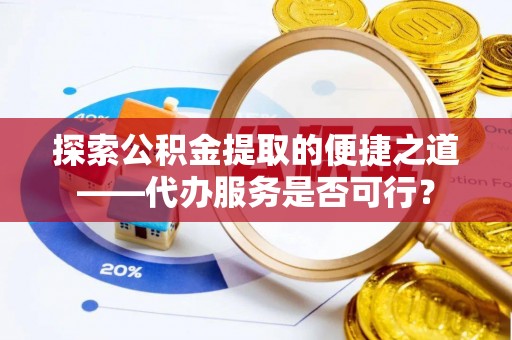 沐川探索公积金提取的便捷之道——代办服务是否可行？