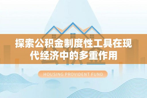 沐川探索公积金制度性工具在现代经济中的多重作用