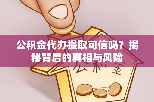 沐川公积金代办提取可信吗？揭秘背后的真相与风险