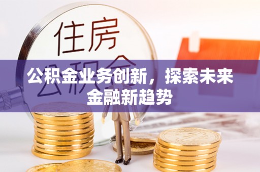 沐川公积金业务创新，探索未来金融新趋势