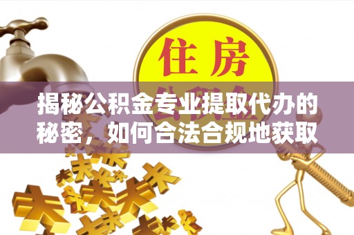 沐川揭秘公积金专业提取代办的秘密，如何合法合规地获取你的住房基金？