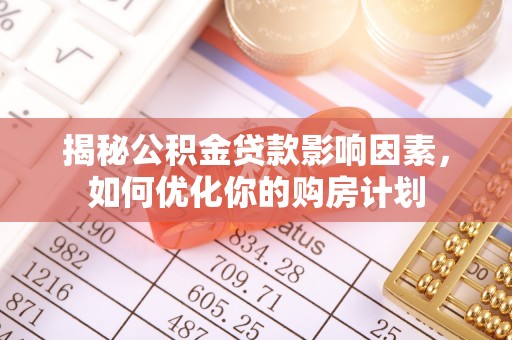 沐川揭秘公积金贷款影响因素，如何优化你的购房计划