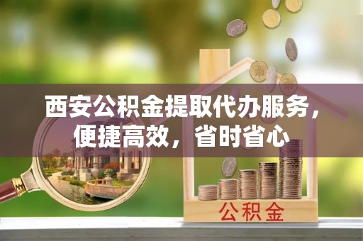 沐川西安公积金提取代办服务，便捷高效，省时省心