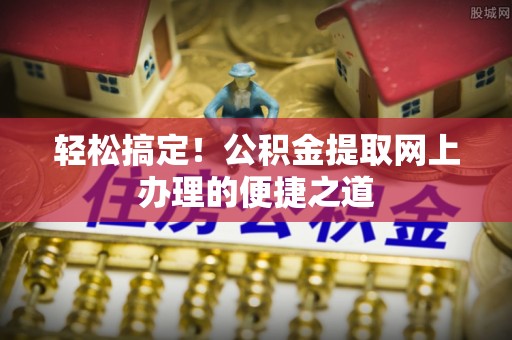 沐川轻松搞定！公积金提取网上办理的便捷之道
