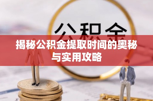 沐川揭秘公积金提取时间的奥秘与实用攻略