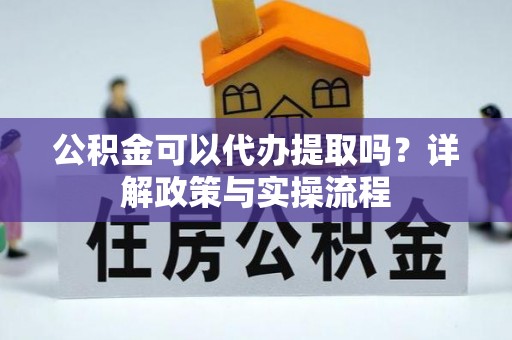 沐川公积金可以代办提取吗？详解政策与实操流程