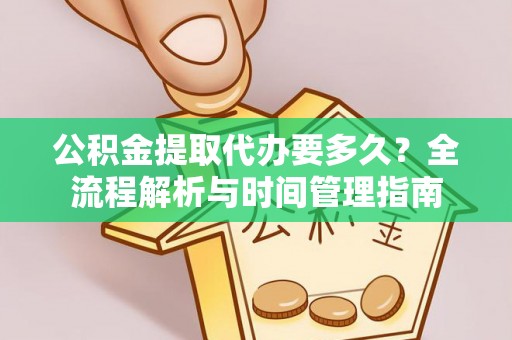 沐川公积金提取代办要多久？全流程解析与时间管理指南