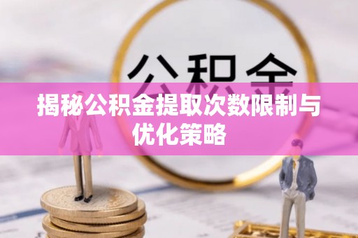 沐川揭秘公积金提取次数限制与优化策略
