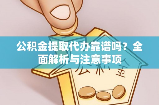 沐川公积金提取代办靠谱吗？全面解析与注意事项